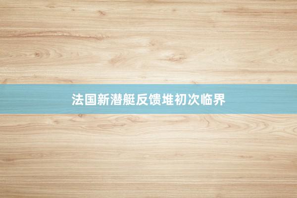 法国新潜艇反馈堆初次临界